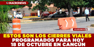 ESTOS SON LOS CIERRES VIALES PROGRAMADOS PARA HOY 18 DE OCTUBRE EN CANCÚN