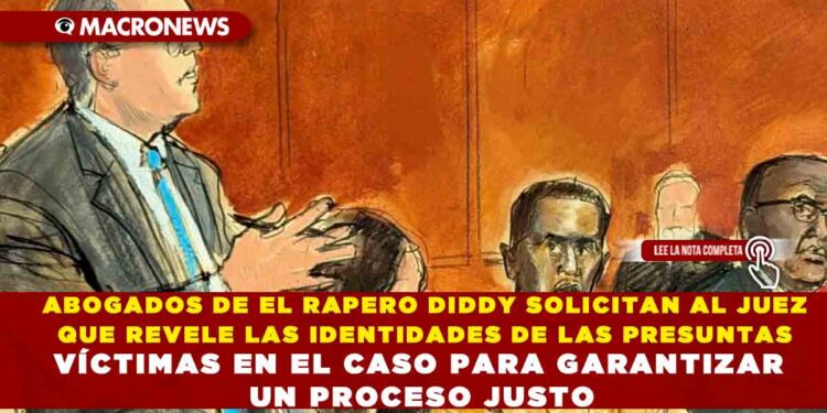 ABOGADOS DE EL RAPERO DIDDY SOLICITAN AL JUEZ QUE REVELE LAS IDENTIDADES DE LAS PRESUNTAS VÍCTIMAS EN EL CASO PARA GARANTIZAR UN PROCESO JUSTO
