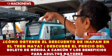 ¿CÓMO OBTENER EL DESCUENTO DE INAPAM EN EL TREN MAYA? : DESCUBRE EL PRECIO DEL BOLETO DE MÉRIDA A CANCÚN Y LOS BENEFICIOS PARA ADULTOS MAYORES