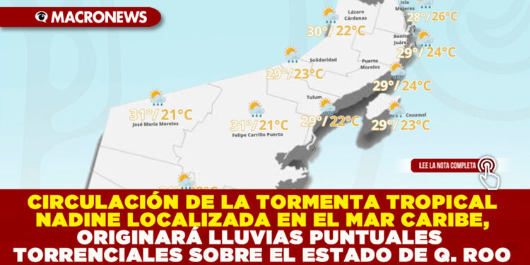 CIRCULACIÓN DE LA TORMENTA TROPICAL NADINE LOCALIZADA EN EL MAR CARIBE, ORIGINARÁ LLUVIAS PUNTUALES TORRENCIALES SOBRE EL ESTADO DE QUINTANA ROO