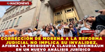 CORRECCIÓN DE MORENA A LA REFORMA JUDICIAL NO IMPLICA SU INVALIDEZ, AFIRMA LA PRESIDENTA CLAUDIA SHEINBAUM EN UN NUEVO ANÁLISIS JURÍDICO