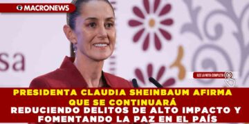 PRESIDENTA CLAUDIA SHEINBAUM AFIRMA QUE SE CONTINUARÁ REDUCIENDO DELITOS DE ALTO IMPACTO Y FOMENTANDO LA PAZ EN EL PAÍS