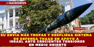 EU ENVÍA MÁS TROPAS Y DESPLIEGA SISTEMA DE DEFENSA THAAD EN APOYO A ISRAEL ANTE CRECIENTES TENSIONES EN MEDIO ORIENTE