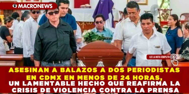 ASESINAN A BALAZOS A DOS PERIODISTAS EN CDMX EN MENOS DE 24 HORAS, UN LAMENTABLE HECHO QUE REAFIRMA LA CRISIS DE VIOLENCIA CONTRA LA PRENSA