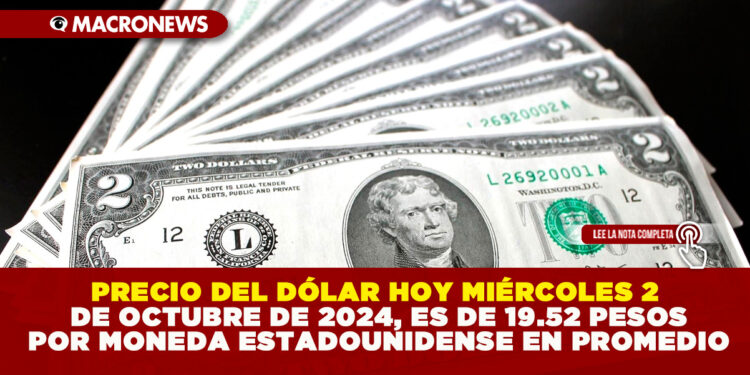 PRECIO DEL DÓLAR HOY MIÉRCOLES 2 DE OCTUBRE DE 2024, ES DE 19.52 PESOS POR MONEDA ESTADOUNIDENSE EN PROMEDIO