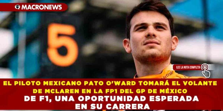EL PILOTO MEXICANO PATO O’WARD TOMARÁ EL VOLANTE DE MCLAREN EN LA FP1 DEL GP DE MÉXICO DE F1, UNA OPORTUNIDAD ESPERADA EN SU CARRERA