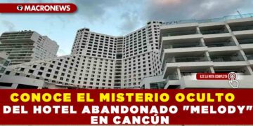 CONOCE EL MISTERIO OCULTO DEL HOTEL ABANDONADO «MELODY» EN CANCÚN