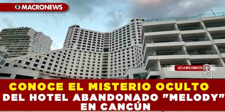 CONOCE EL MISTERIO OCULTO DEL HOTEL ABANDONADO «MELODY» EN CANCÚN