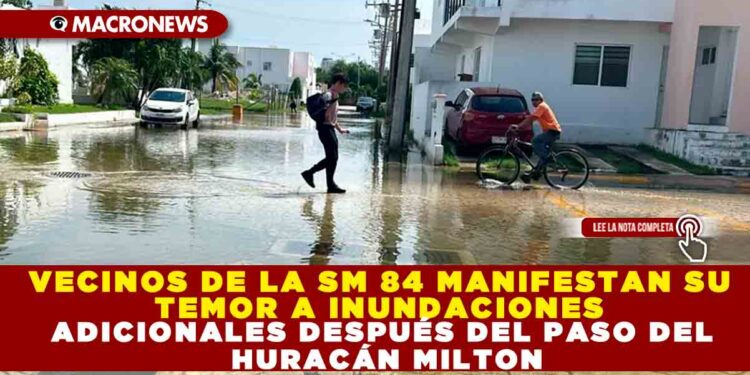 VECINOS DE LA SM 84 MANIFESTAN SU TEMOR A INUNDACIONES ADICIONALES DESPUÉS DEL PASO DEL HURACÁN MILTON