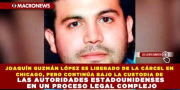 JOAQUÍN GUZMÁN LÓPEZ ES LIBERADO DE LA CÁRCEL EN CHICAGO, PERO CONTINÚA BAJO LA CUSTODIA DE LAS AUTORIDADES ESTADOUNIDENSES EN UN PROCESO LEGAL COMPLEJO