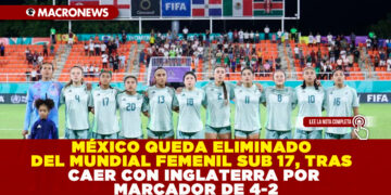 MÉXICO QUEDA ELIMINADO DEL MUNDIAL FEMENIL SUB 17, TRAS CAER CON INGLATERRA POR MARCADOR DE 4-2