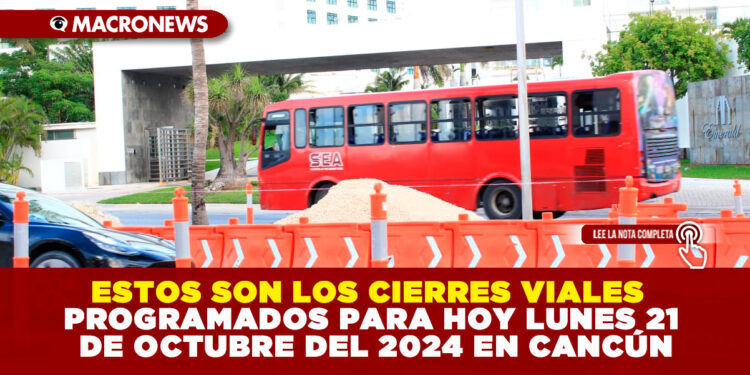 ESTOS SON LOS CIERRES VIALES PROGRAMADOS PARA HOY LUNES 21 DE OCTUBRE DEL 2024 EN CANCÚN