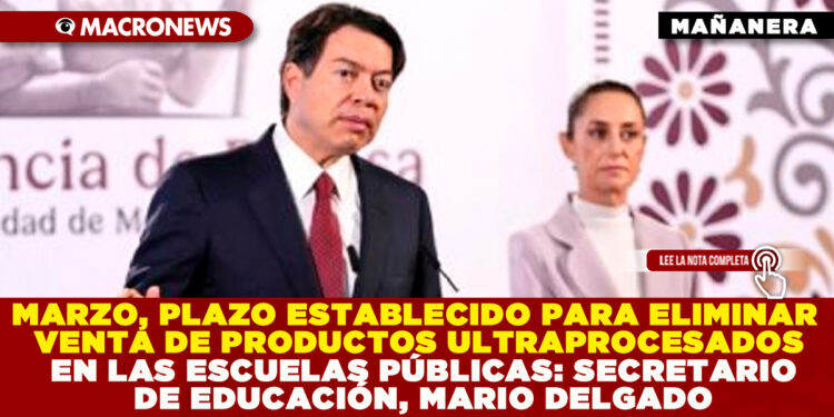 MARZO, PLAZO ESTABLECIDO PARA ELIMINAR VENTA DE PRODUCTOS ULTRAPROCESADOS EN LAS ESCUELAS PÚBLICAS: SECRETARIO DE EDUCACIÓN, MARIO DELGADO
