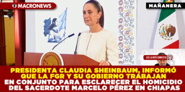 PRESIDENTA CLAUDIA SHEINBAUM, INFORMÓ QUE LA FGR Y SU GOBIERNO TRABAJAN EN CONJUNTO PARA ESCLARECER EL HOMICIDIO DEL SACERDOTE MARCELO PÉREZ EN CHIAPAS