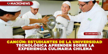 CANCÚN: ESTUDIANTES DE LA UNIVERSIDAD TECNOLÓGICA APRENDEN SOBRE LA EXPERIENCIA CULINARIA CHILENA