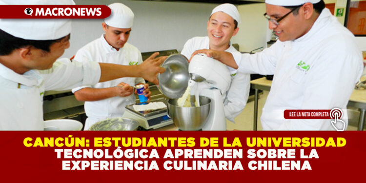 CANCÚN: ESTUDIANTES DE LA UNIVERSIDAD TECNOLÓGICA APRENDEN SOBRE LA EXPERIENCIA CULINARIA CHILENA