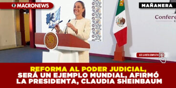 REFORMA AL PODER JUDICIAL, SERÁ UN EJEMPLO MUNDIAL, AFIRMÓ LA PRESIDENTA, CLAUDIA SHEINBAUM