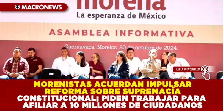 MORENISTAS ACUERDAN IMPULSAR REFORMA SOBRE SUPREMACÍA CONSTITUCIONAL; PIDEN TRABAJAR PARA AFILIAR A 10 MILLONES DE CIUDADANOS