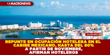 REPUNTE EN OCUPACIÓN HOTELERA EN EL CARIBE MEXICANO, HASTA DEL 80% A PARTIR DE NOVIEMBRE, AFIRMAN HOTELEROS