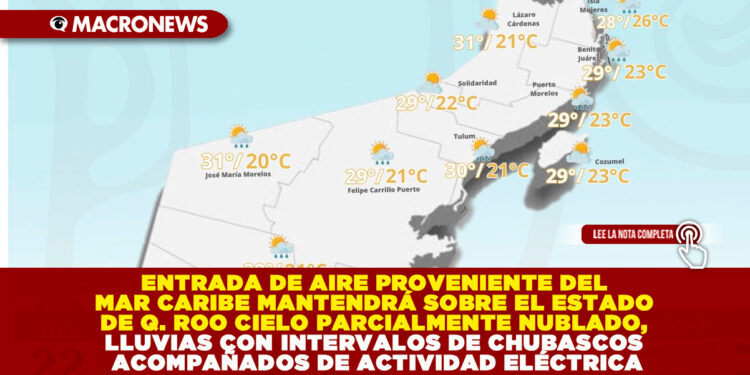 ENTRADA DE AIRE PROVENIENTE DEL MAR CARIBE MANTENDRÁ SOBRE EL ESTADO DE QUINTANA ROO CIELO PARCIALMENTE NUBLADO, LLUVIAS CON INTERVALOS DE CHUBASCOS ACOMPAÑADOS DE ACTIVIDAD ELÉCTRICA