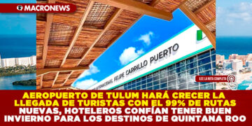 AEROPUERTO DE TULUM HARÁ CRECER LA LLEGADA DE TURISTAS CON EL 99% DE RUTAS NUEVAS, HOTELEROS CONFÍAN TENER BUEN INVIERNO PARA LOS DESTINOS DE QUINTANA ROO