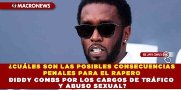 ¿CUÁLES SON LAS POSIBLES CONSECUENCIAS PENALES PARA EL RAPERO DIDDY COMBS POR LOS CARGOS DE TRÁFICO Y ABUSO SEXUAL?