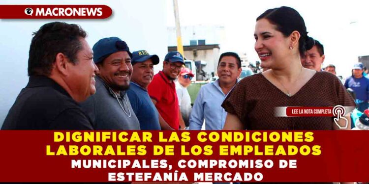 DIGNIFICAR LAS CONDICIONES LABORALES DE LOS EMPLEADOS MUNICIPALES, COMPROMISO DE ESTEFANÍA MERCADO