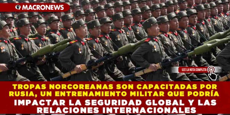 TROPAS NORCOREANAS SON CAPACITADAS POR RUSIA, UN ENTRENAMIENTO MILITAR QUE PODRÍA IMPACTAR LA SEGURIDAD GLOBAL Y LAS RELACIONES INTERNACIONALES