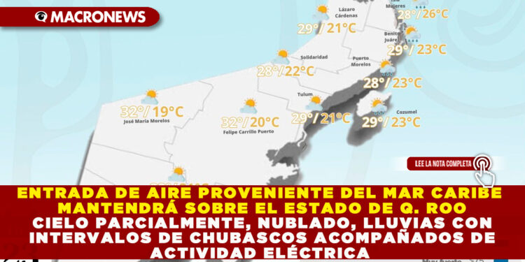 ENTRADA DE AIRE PROVENIENTE DEL MAR CARIBE MANTENDRÁ SOBRE EL ESTADO DE QUINTANA ROO CIELO PARCIALMENTE, NUBLADO, LLUVIAS CON INTERVALOS DE CHUBASCOS ACOMPAÑADOS DE ACTIVIDAD ELÉCTRICA