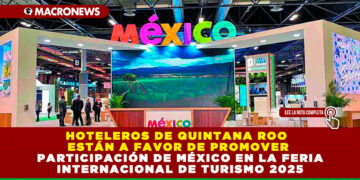 HOTELEROS DE QUINTANA ROO ESTÁN A FAVOR DE PROMOVER PARTICIPACIÓN DE MÉXICO EN LA FERIA INTERNACIONAL DE TURISMO 2025