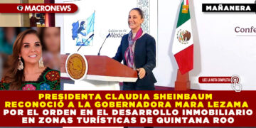 PRESIDENTA CLAUDIA SHEINBAUM RECONOCIÓ A LA GOBERNADORA MARA LEZAMA POR EL ORDEN EN EL DESARROLLO INMOBILIARIO EN ZONAS TURÍSTICAS DE QUINTANA ROO