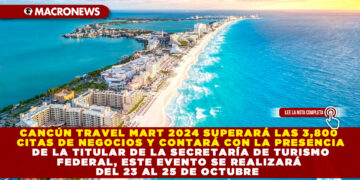 CANCÚN TRAVEL MART 2024 SUPERARÁ LAS 3,800 CITAS DE NEGOCIOS Y CONTARÁ CON LA PRESENCIA DE LA TITULAR DE LA SECRETARÍA DE TURISMO FEDERAL, ESTE EVENTO SE REALIZARÁ DEL 23 AL 25 DE OCTUBRE