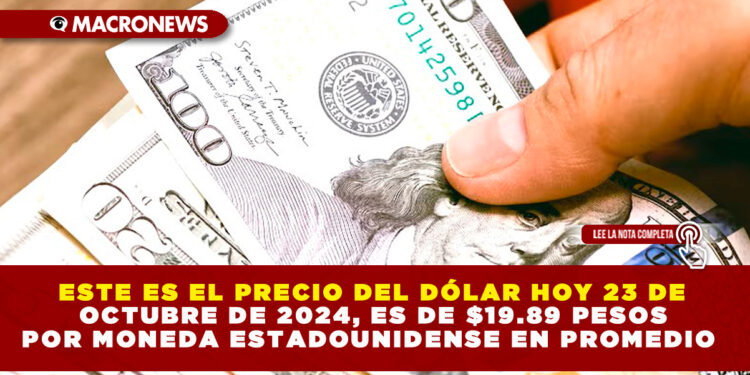 ESTE ES EL PRECIO DEL DÓLAR HOY 23 DE OCTUBRE DE 2024, ES DE $19.89 PESOS POR MONEDA ESTADOUNIDENSE EN PROMEDIO