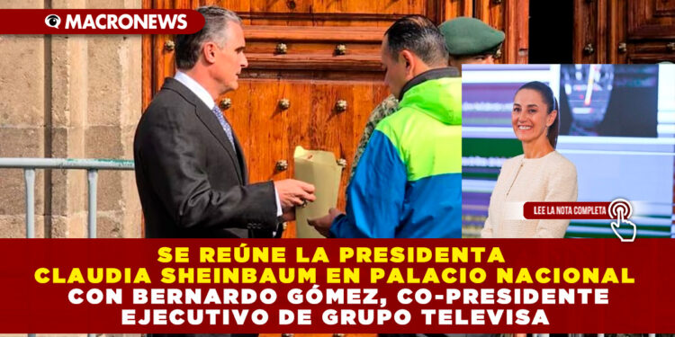 SE REÚNE LA PRESIDENTA CLAUDIA SHEINBAUM EN PALACIO NACIONAL CON BERNARDO GÓMEZ, CO-PRESIDENTE EJECUTIVO DE GRUPO TELEVISA 