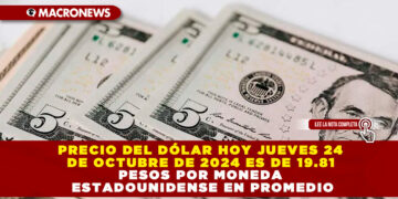 PRECIO DEL DÓLAR HOY JUEVES 24 DE OCTUBRE DE 2024 ES DE 19.81 PESOS POR MONEDA ESTADOUNIDENSE EN PROMEDIO