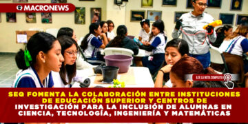 SEQ FOMENTA LA COLABORACIÓN ENTRE INSTITUCIONES DE EDUCACIÓN SUPERIOR Y CENTROS DE INVESTIGACIÓN PARA LA INCLUSIÓN DE ALUMNAS EN CIENCIA, TECNOLOGÍA, INGENIERÍA Y MATEMÁTICAS