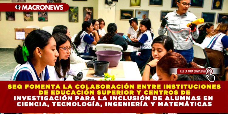 SEQ FOMENTA LA COLABORACIÓN ENTRE INSTITUCIONES DE EDUCACIÓN SUPERIOR Y CENTROS DE INVESTIGACIÓN PARA LA INCLUSIÓN DE ALUMNAS EN CIENCIA, TECNOLOGÍA, INGENIERÍA Y MATEMÁTICAS