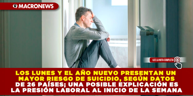LOS LUNES Y EL AÑO NUEVO PRESENTAN UN MAYOR RIESGO DE SUICIDIO, SEGÚN DATOS DE 26 PAÍSES; UNA POSIBLE EXPLICACIÓN ES LA PRESIÓN LABORAL AL INICIO DE LA SEMANA