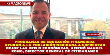 PROGRAMAS DE EDUCACIÓN FINANCIERA AYUDAN A LA POBLACIÓN MEXICANA A ENFRENTAR MEJOR LAS CRISIS ECONÓMICAS, AFIRMÓ MANUEL ROMO, DIRECTOR GENERAL DE CITIBANAMEX