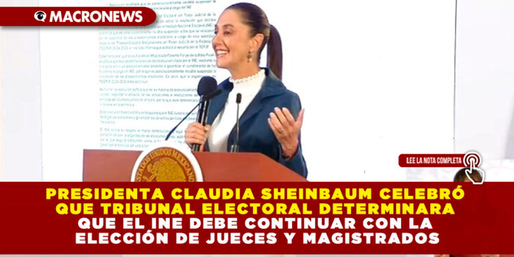 PRESIDENTA CLAUDIA SHEINBAUM CELEBRÓ QUE TRIBUNAL ELECTORAL DETERMINARA QUE EL INE DEBE CONTINUAR CON LA ELECCIÓN DE JUECES Y MAGISTRADOS