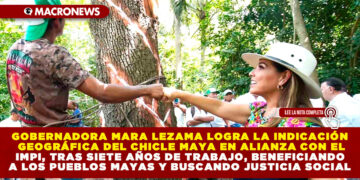 GOBERNADORA MARA LEZAMA LOGRA LA INDICACIÓN GEOGRÁFICA DEL CHICLE MAYA EN ALIANZA CON EL IMPI, TRAS SIETE AÑOS DE TRABAJO, BENEFICIANDO A LOS PUEBLOS MAYAS Y BUSCANDO JUSTICIA SOCIAL