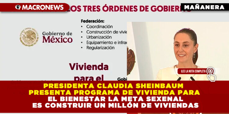 PRESIDENTA CLAUDIA SHEINBAUM PRESENTA PROGRAMA DE VIVIENDA PARA EL BIENESTAR LA META SEXENAL ES CONSTRUIR UN MILLÓN DE VIVIENDAS