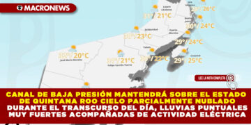 CANAL DE BAJA PRESIÓN MANTENDRÁ SOBRE EL ESTADO DE QUINTANA ROO CIELO PARCIALMENTE NUBLADO DURANTE EL TRANSCURSO DEL DÍA, LLUVIAS PUNTUALES MUY FUERTES ACOMPAÑADAS DE ACTIVIDAD ELÉCTRICA