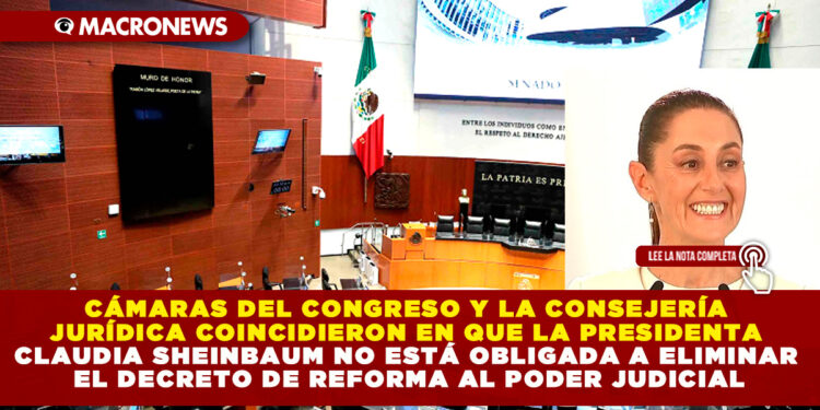 CÁMARAS DEL CONGRESO Y LA CONSEJERÍA JURÍDICA COINCIDIERON EN QUE LA PRESIDENTA CLAUDIA SHEINBAUM NO ESTÁ OBLIGADA A ELIMINAR EL DECRETO DE REFORMA AL PODER JUDICIAL