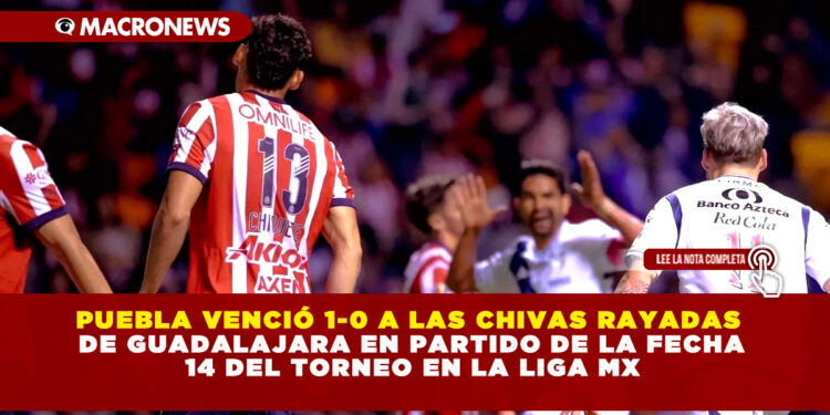PUEBLA VENCIÓ 1-0 A LAS CHIVAS RAYADAS DE GUADALAJARA EN PARTIDO DE LA FECHA 14 DEL TORNEO EN LA LIGA MX