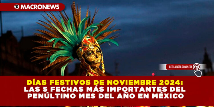 DÍAS FESTIVOS DE NOVIEMBRE 2024: LAS 5 FECHAS MÁS IMPORTANTES DEL PENÚLTIMO MES DEL AÑO EN MÉXICO