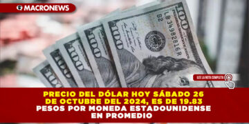 PRECIO DEL DÓLAR HOY SÁBADO 26 DE OCTUBRE DEL 2024, ES DE 19.83 PESOS POR MONEDA ESTADOUNIDENSE EN PROMEDIO