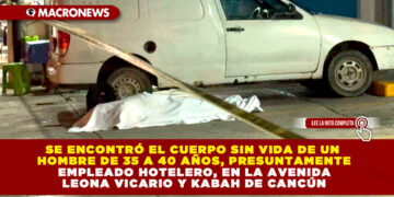 SE ENCONTRÓ EL CUERPO SIN VIDA DE UN HOMBRE DE 35 A 40 AÑOS, PRESUNTAMENTE EMPLEADO HOTELERO, EN LA AVENIDA LEONA VICARIO Y KABAH DE CANCÚN