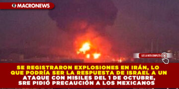 SE REGISTRARON EXPLOSIONES EN IRÁN, LO QUE PODRÍA SER LA RESPUESTA DE ISRAEL A UN ATAQUE CON MISILES DEL 1 DE OCTUBRE, SRE PIDIÓ PRECAUCIÓN A LOS MEXICANOS