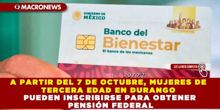 A PARTIR DEL 7 DE OCTUBRE, MUJERES DE TERCERA EDAD EN DURANGO PUEDEN INSCRIBIRSE PARA OBTENER PENSIÓN FEDERAL